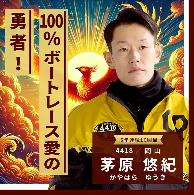 4418 岡山支部 茅原 悠紀 100％ボートレース愛の勇者！