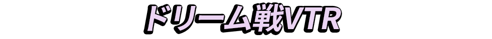 ドリーム戦VTR