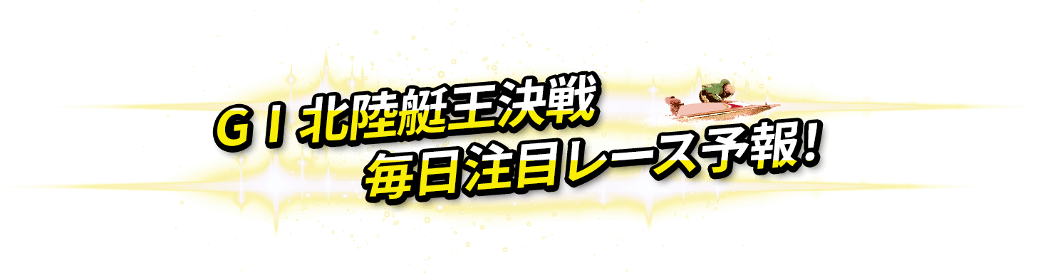 G1北陸艇王決定戦毎日注目レース予報!