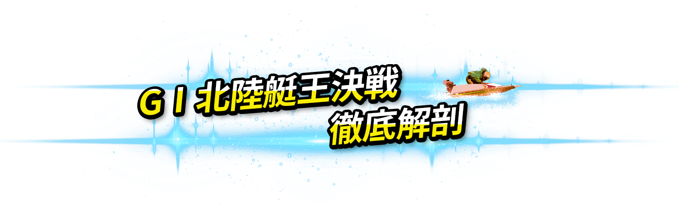 GⅠ北陸艇王決戦 徹底解剖