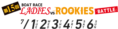 第15回ボートレースレディースVSルーキーズバトル 7/1.2.3.4.5.6
