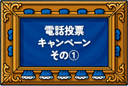 電話投票キャンペーン その1！