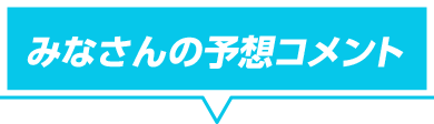 みなさんの予想コメント