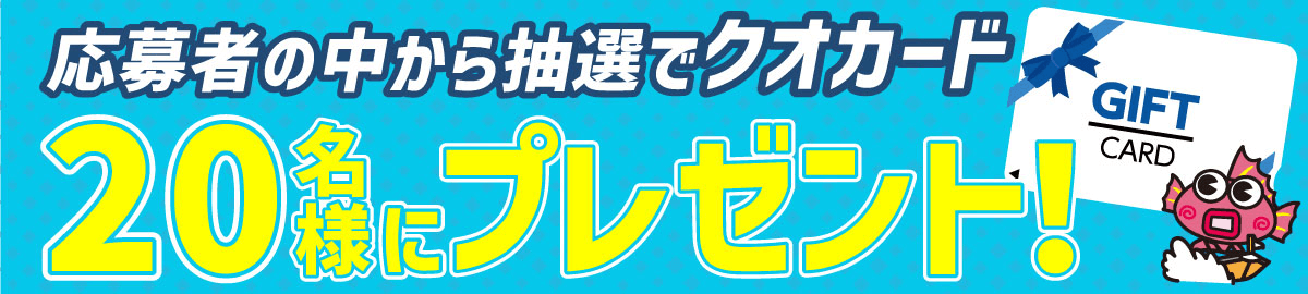 応募者の中から抽選でクオカード 20名様にプレゼント！