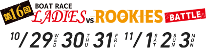 第16回ボートレースレディースVSルーキーズバトル 10/29.30.31.11/1.2.3