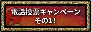 電話投票キャンペーン その1！