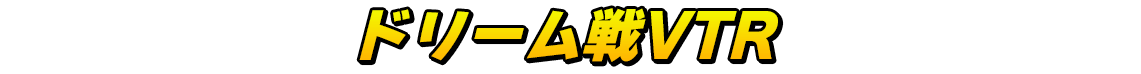 ドリーム戦VTR