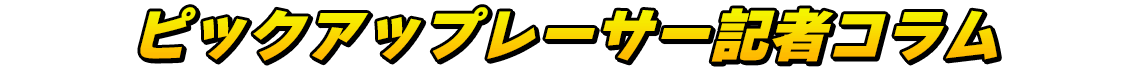 ピックアップレーサー記者コラム