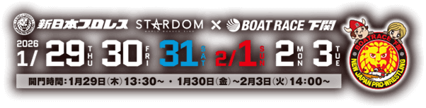 新日本プロレスSTARDOM BOATRACE下関 2026 1/29 30 31 2/1 2 3 開門時間:1月29日(木)13:30～ ・1月30日(金)～2月3日(火)14:00～