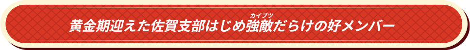 黄金期迎えた佐賀支部はじめ強敵(カイブツ)だらけの好メンバー