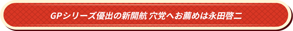 GPシリーズ優出の新開航 穴党へお薦めは永田啓二
