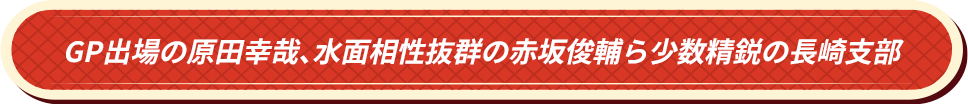 GP出場の原田幸哉、水面相性抜群の赤坂俊輔ら少数精鋭の長崎支部