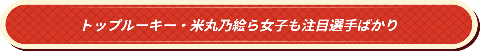 トップルーキー・米丸乃絵ら女子も注目選手ばかり