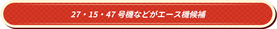 27・15・47号機などがエース機候補