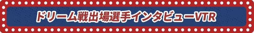 ドリーム戦出場選手インタビューVTR