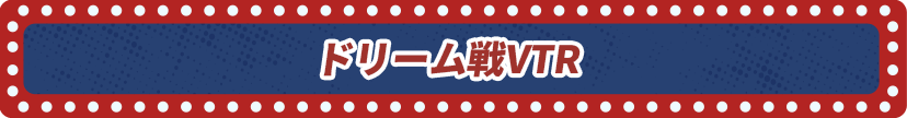 ドリーム戦VTR