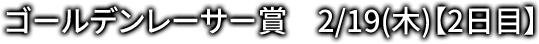 ゴールデンレーサー賞 2/19(木)【2日目】