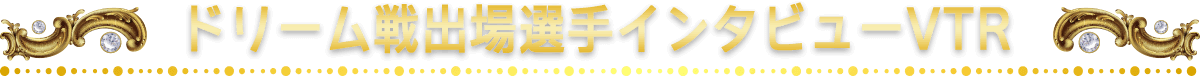 ドリーム戦出場選手インタビューVTR