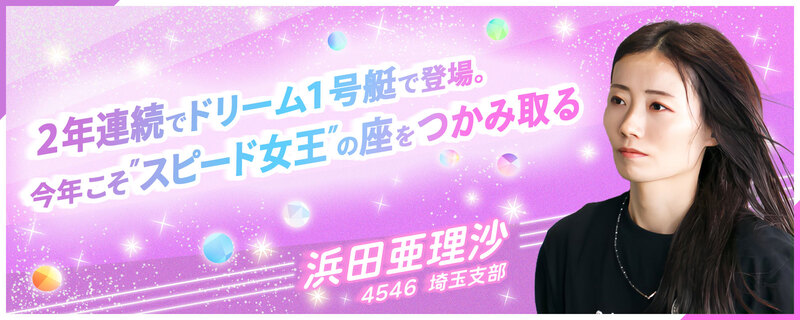 2年連続でドリーム1号艇で登場。今年こそ〝スピード女王〟の座をつかみ取る 4546 浜田亜理沙 埼玉