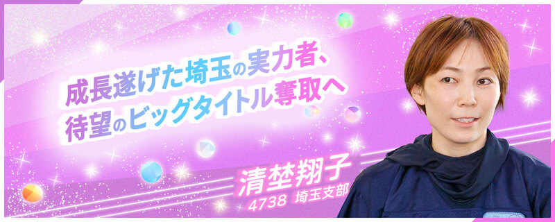 成長遂げた埼玉の実力者、待望のビッグタイトル奪取へ 4738 清埜翔子 埼玉