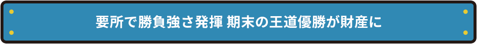 要所で勝負強さ発揮 期末の王道優勝が財産に