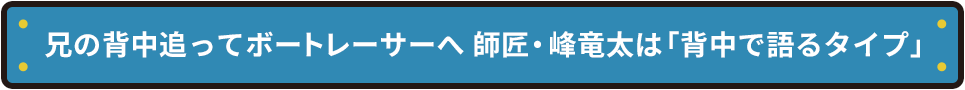兄の背中追ってボートレーサーへ 師匠・峰竜太は「背中で語るタイプ」