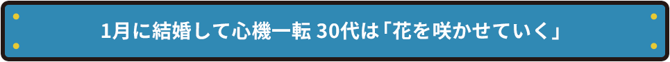 1月に結婚して心機一転 30代は「花を咲かせていく」