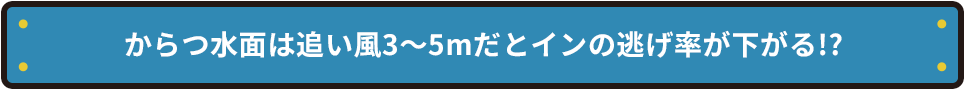 からつ水面は追い風3～5mだとインの逃げ率が下がる!?