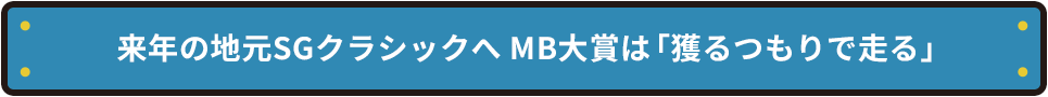 来年の地元SGクラシックへ MB大賞は「獲るつもりで走る」