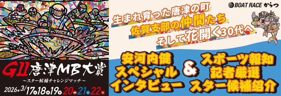生まれ育った唐津の町 佐賀支部の仲間たち そして花開く30代へ 安河内健スペシャルインタビュー&スポーツ報知記者厳選スター候補紹介 / ボートレースからつGⅡ「唐津MB大賞～スター候補チャレンジマッチ～
