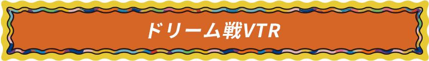 ドリーム戦VTR