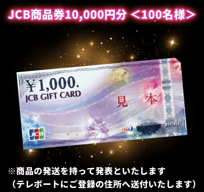 JCB商品券10,000円分＜100名様＞ ※商品の発送を持って発表といたします（テレボートにご登録の住所へ送付いたします）