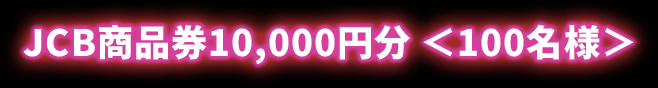 JCB商品券10,000円分＜100名様＞ 