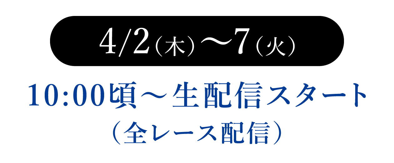 4/2（木）〜7（火）10:00頃〜生配信スタート（全レース配信）