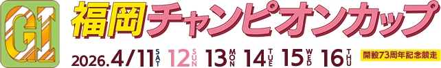 GI福岡チャンピオンカップ 開設73周年記念競走 2026.4/11 12 13 14 15 16