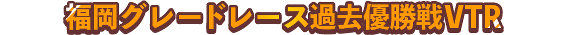 福岡グレードレース過去優勝戦VTR