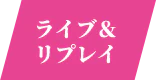 ライブ＆リプレイ