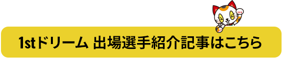 1stドリーム 出場選手紹介記事はこちら