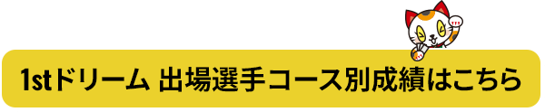 1stドリーム 出場選手コース別成績はこちら