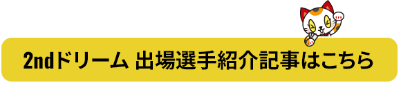2ndドリーム 出場選手紹介記事はこちら