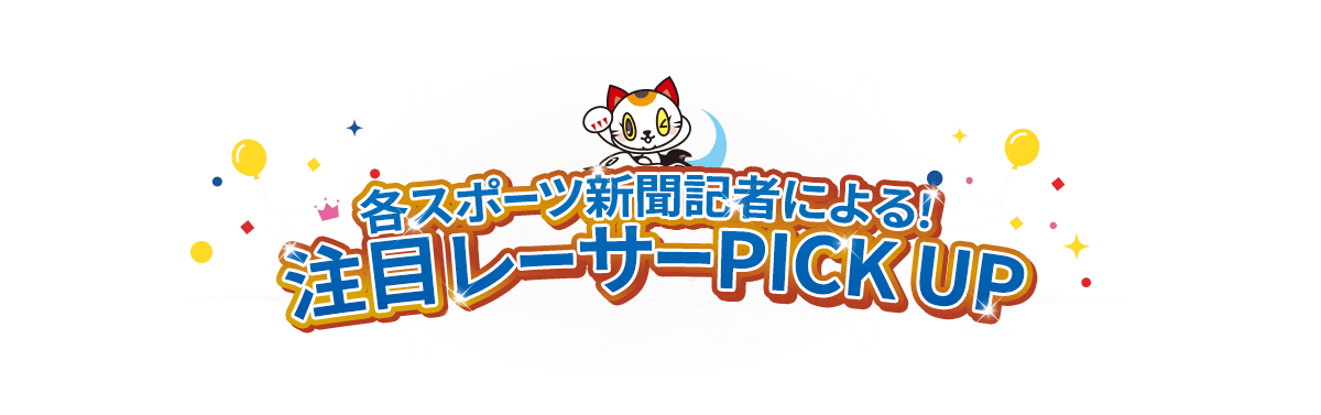 各スポーツ新聞記者による！注目レーサーPICK UP
