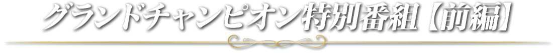 グランドチャンピオン特別番組【前編】
