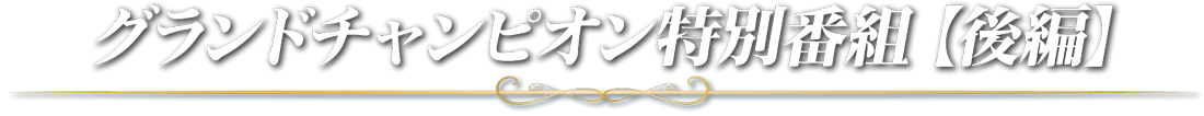 グランドチャンピオン特別番組【後編】