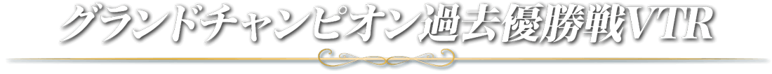 グランドチャンピオン過去優勝戦VTR
