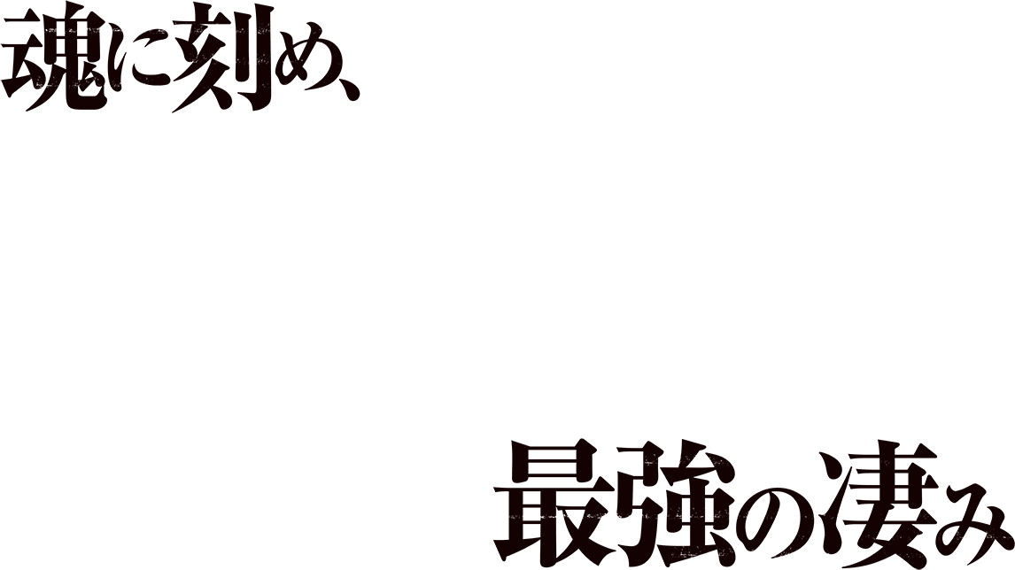 魂に刻め、最強の凄み