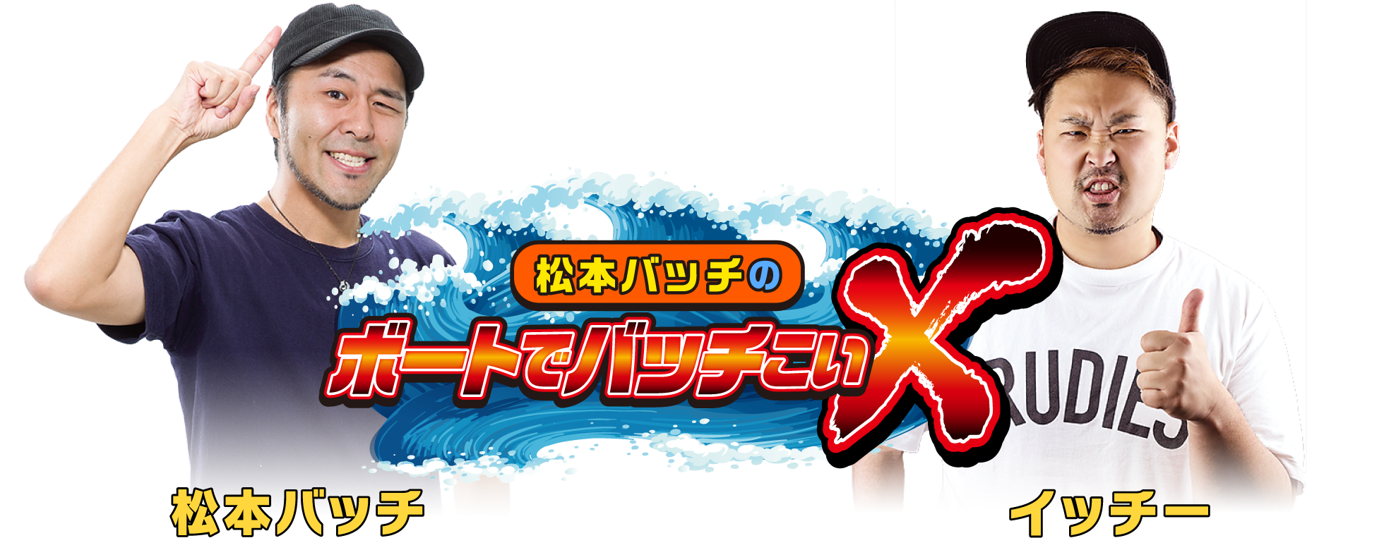 松本バッチのボートでバッチこいX 松本バッチ／イッチー