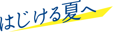 はじける夏へ
