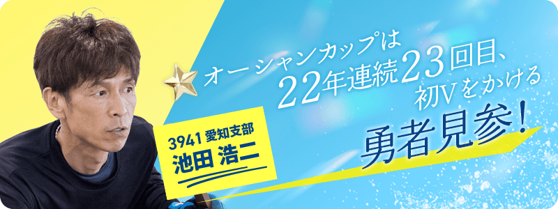 愛知 3941 池田浩二 オーシャンカップは22年連続23回目、初Vをかける勇者見参！