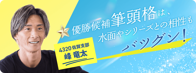 佐賀 4320 峰竜太 優勝候補筆頭格は、水面やシリーズとの相性もバツグン！