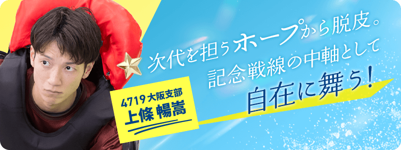 大阪 4719 上條暢嵩 次代を担うホープから脱皮。記念戦線の中軸として自在に舞う！